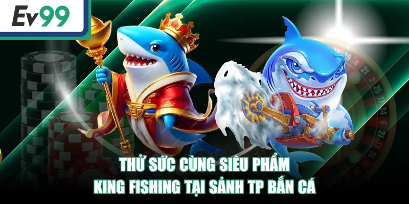 Thử sức cùng siêu phẩm King Fishing tại sảnh TP Bắn Cá