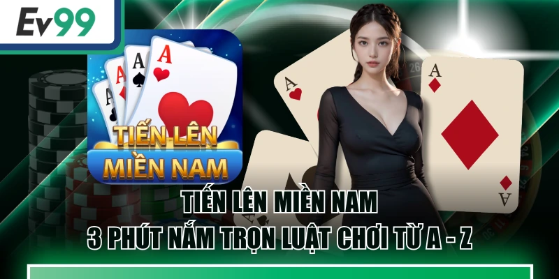 Tiến Lên Miền Nam - 3 Phút Nắm Trọn Luật Chơi Từ A - Z