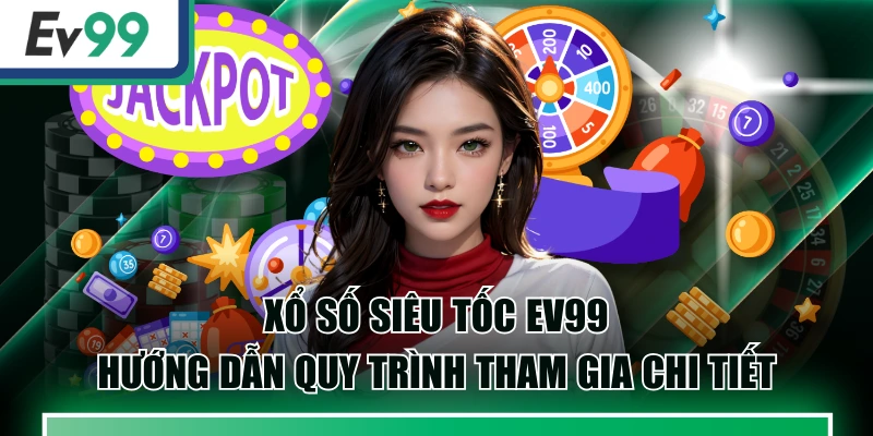 Xổ Số Siêu Tốc EV99: Hướng Dẫn Quy Trình Tham Gia Chi Tiết